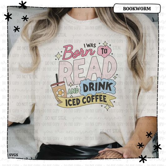 I Was Born to Read and Drink Iced Coffee